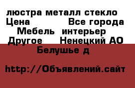 люстра металл стекло › Цена ­ 1 000 - Все города Мебель, интерьер » Другое   . Ненецкий АО,Белушье д.